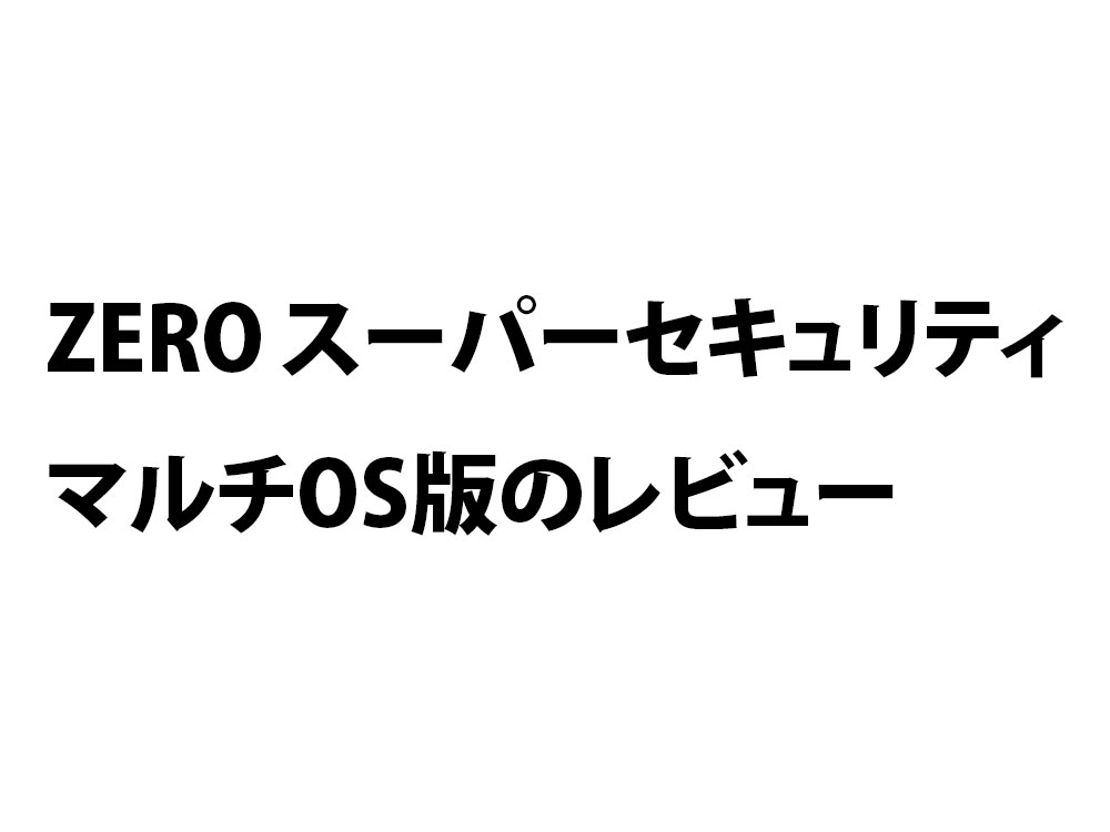 ZERO スーパーセキュリティ マルチOS版のレビュー